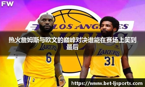热火詹姆斯与欧文的巅峰对决谁能在赛场上笑到最后