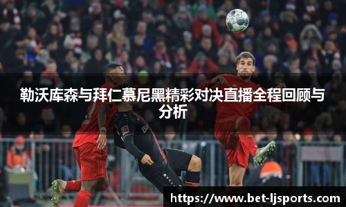勒沃库森与拜仁慕尼黑精彩对决直播全程回顾与分析